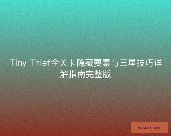 Tiny Thief全关卡隐藏要素与三星技巧详解指南完整版